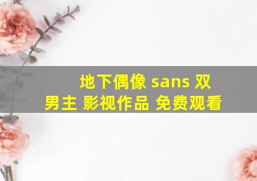 地下偶像 sans 双男主 影视作品 免费观看